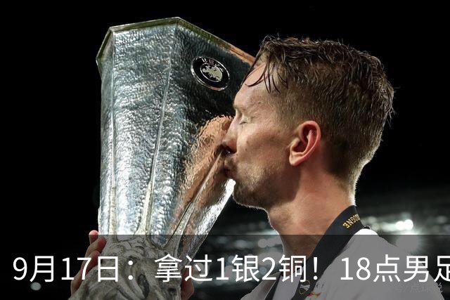 9月17日：拿过1银2铜！18点男足亚运首秀，冲击连续3届开门红，对阵朝鲜恐要打一场硬仗